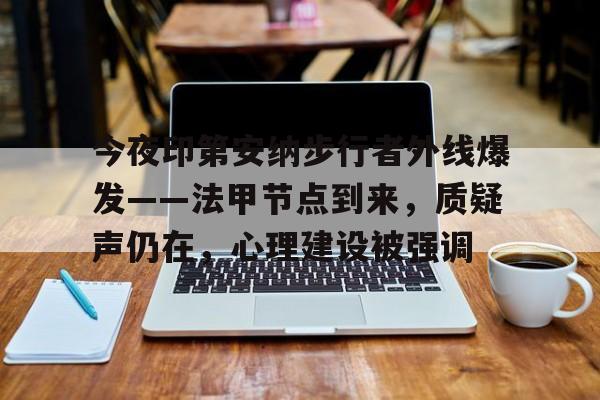 九游游戏中心-今夜印第安纳步行者外线爆发——法甲节点到来，质疑声仍在，心理建设被强调(除障者伽内什1100集)